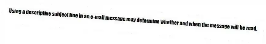 Using a descriptive subject line in an e-mail message may determine whether and when the message will be read.