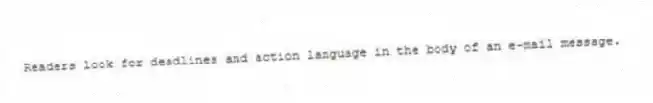 Readers look for deadlines and action language in the body of an e-mail message.