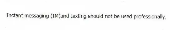 Instant messaging (IM)and texting should not be used professionally.