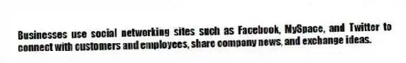 Businesses use social networking sites such as Facebook, MySpace, and Twitter to connect with customers and employees, share company news, and exchange ideas.
