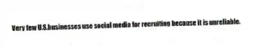 Very few U.S.businesses use social media for recruiting because it is unreliable.