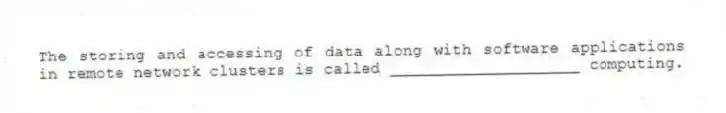 The storing and accessing of data along with software applications in remote network clusters is called ____________________ computing.