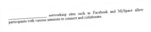 ____________________ networking sites such as Facebook and MySpace allow participants with various interests to connect and collaborate.