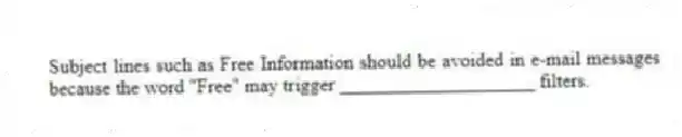 Subject lines such as Free Information should be avoided in e-mail messages because the word "Free" may trigger ____________________ filters.