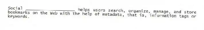 Social ____________________ helps users search, organize, manage, and store bookmarks on the Web with the help of metadata, that is, information tags or keywords.
