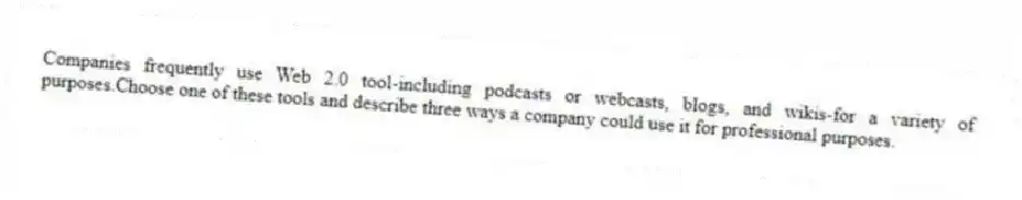 Companies frequently use Web 2.0 tool-including podcasts or webcasts, blogs, and wikis-for a variety of purposes.Choose one of these tools and describe three ways a company could use it for professional purposes.