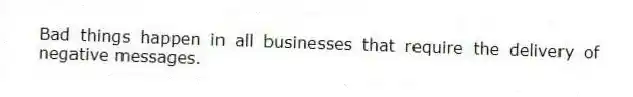 Bad things happen in all businesses that require the delivery of negative messages.