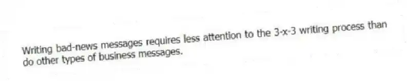 Writing bad-news messages requires less attention to the 3-x-3 writing process than do other types of business messages.