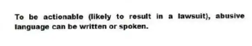 To be actionable (likely to result in a lawsuit), abusive language can be written or spoken.