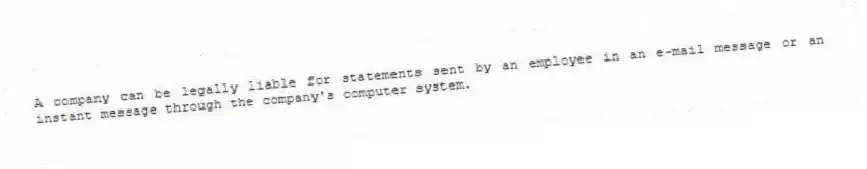 A company can be legally liable for statements sent by an employee in an e-mail message or an instant message through the company's computer system.