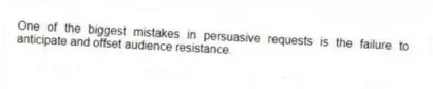 One of the biggest mistakes in persuasive requests is the failure to anticipate and offset audience resistance.