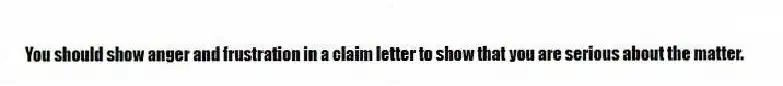 You should show anger and frustration in a claim letter to show that you are serious about the matter.
