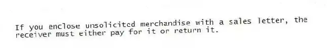 If you enclose unsolicited merchandise with a sales letter, the receiver must either pay for it or return it.
