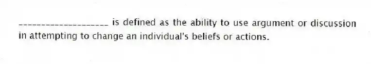 ____________________ is defined as the ability to use argument or discussion in attempting to change an individual's beliefs or actions.