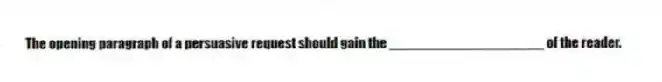 The opening paragraph of a persuasive request should gain the ____________________ of the reader.