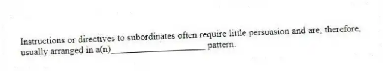 Instructions or directives to subordinates often require little persuasion and are, therefore, usually arranged in a(n)____________________ pattern.
