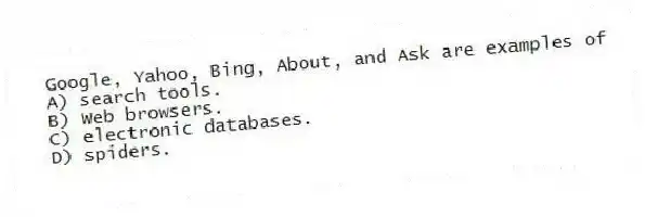 Google, Yahoo, Bing, About, and Ask are examples of
A) search tools.
B) Web browsers.
C) electronic databases.
D) spiders.
