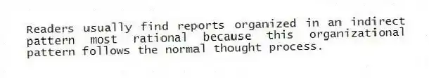 Readers usually find reports organized in an indirect pattern most rational because this organizational pattern follows the normal thought process.
