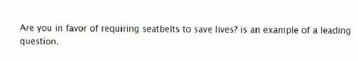 Are you in favor of requiring seatbelts to save lives? is an example of a leading question.