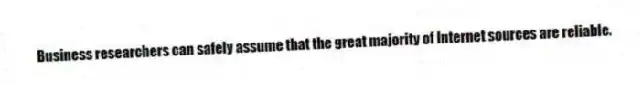 Business researchers can safely assume that the great majority of Internet sources are reliable.