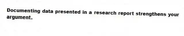 Documenting data presented in a research report strengthens your argument.