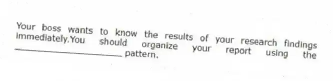 Your boss wants to know the results of your research findings immediately.You should organize your report using the ____________________ pattern.