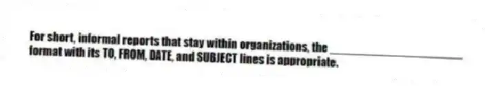 For short, informal reports that stay within organizations, the ____________________ format with its TO, FROM, DATE, and SUBJECT lines is appropriate.
