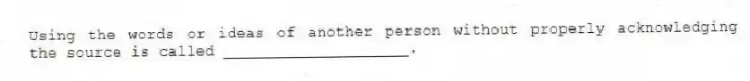 Using the words or ideas of another person without properly acknowledging the source is called ____________________.