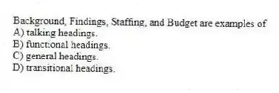 Background, Findings, Staffing, and Budget are examples of
A) talking headings.
B) functional headings.
C) general headings.
D) transitional headings.