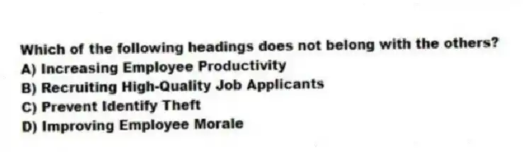 Which of the following headings does not belong with the others?
A) Increasing Employee Productivity
B) Recruiting High-Quality Job Applicants
C) Prevent Identify Theft
D) Improving Employee Morale