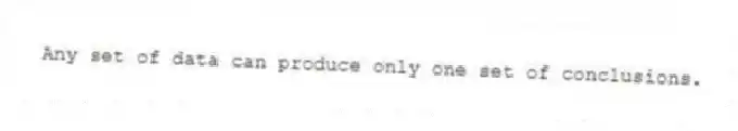 Any set of data can produce only one set of conclusions.