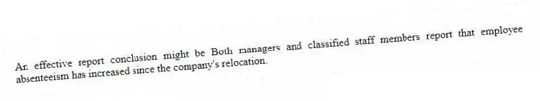 An effective report conclusion might be Both managers and classified staff members report that employee absenteeism has increased since the company's relocation.