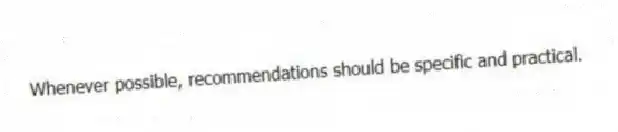 Whenever possible, recommendations should be specific and practical.