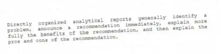 Directly organized analytical reports generally identify a problem, announce a recommendation immediately, explain more fully the benefits of the recommendation, and then explain the pros and cons of the recommendation.