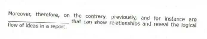 Moreover, therefore, on the contrary, previously, and for instance are ____________________ that can show relationships and reveal the logical flow of ideas in a report.