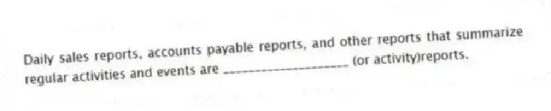 Daily sales reports, accounts payable reports, and other reports that summarize regular activities and events are ____________________ (or activity)reports.