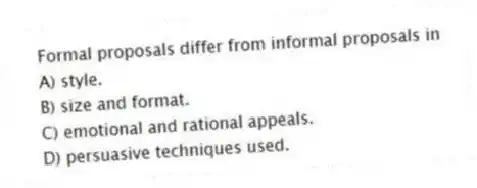 Formal proposals differ from informal proposals in
A) style.
B) size and format.
C) emotional and rational appeals.
D) persuasive techniques used.