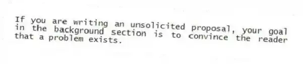 If you are writing an unsolicited proposal, your goal in the background section is to convince the reader that a problem exists.