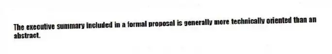 The executive summary included in a formal proposal is generally more technically oriented than an abstract.