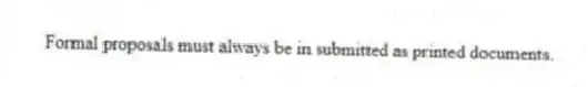 Formal proposals must always be in submitted as printed documents.