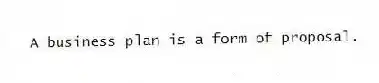 A business plan is a form of proposal.