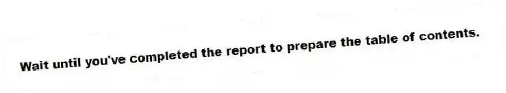 Wait until you've completed the report to prepare the table of contents.