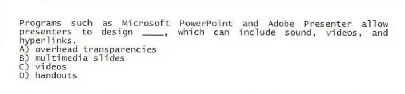 Programs such as Microsoft PowerPoint and Adobe Presenter allow presenters to design ____, which can include sound, videos, and hyperlinks.
A) overhead transparencies
B) multimedia slides
C) videos
D) handouts