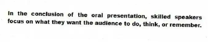 In the conclusion of the oral presentation, skilled speakers focus on what they want the audience to do, think, or remember.