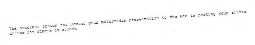 The simplest option for moving your multimedia presentation to the Web is posting your slides online for others to access.