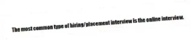 The most common type of hiring/placement interview is the online interview.