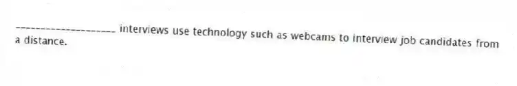 ____________________ interviews use technology such as webcams to interview job candidates from a distance.