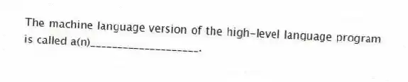 The machine language version of the high-level language program is called a(n)____________________.