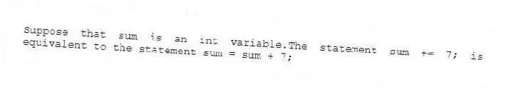 Suppose that sum is an int variable.The statement sum += 7; is equivalent to the statement sum = sum + 7;