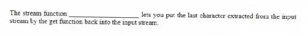 The stream function ____________________ lets you put the last character extracted from the input stream by the get function back into the input stream.